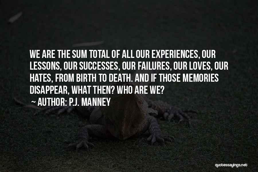 P.J. Manney Quotes: We Are The Sum Total Of All Our Experiences, Our Lessons, Our Successes, Our Failures, Our Loves, Our Hates, From