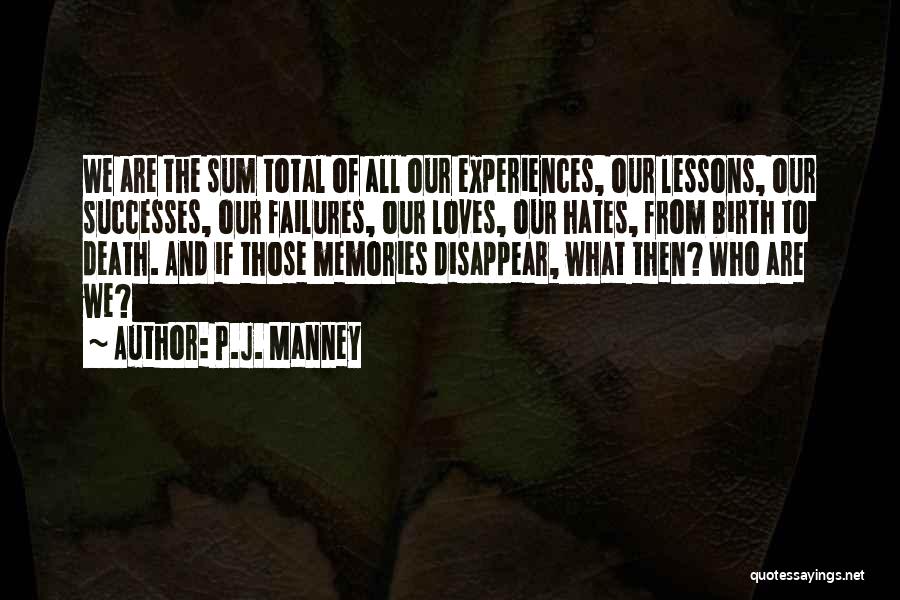 P.J. Manney Quotes: We Are The Sum Total Of All Our Experiences, Our Lessons, Our Successes, Our Failures, Our Loves, Our Hates, From