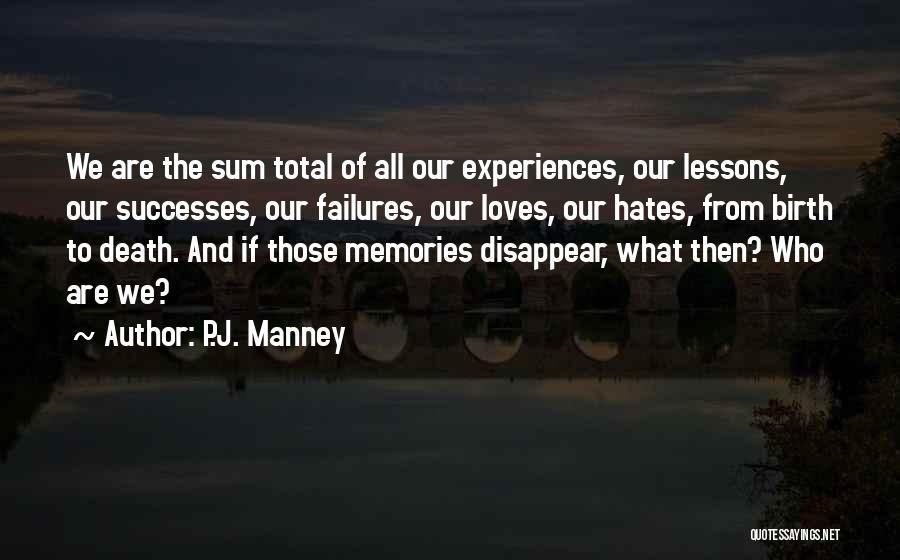 P.J. Manney Quotes: We Are The Sum Total Of All Our Experiences, Our Lessons, Our Successes, Our Failures, Our Loves, Our Hates, From