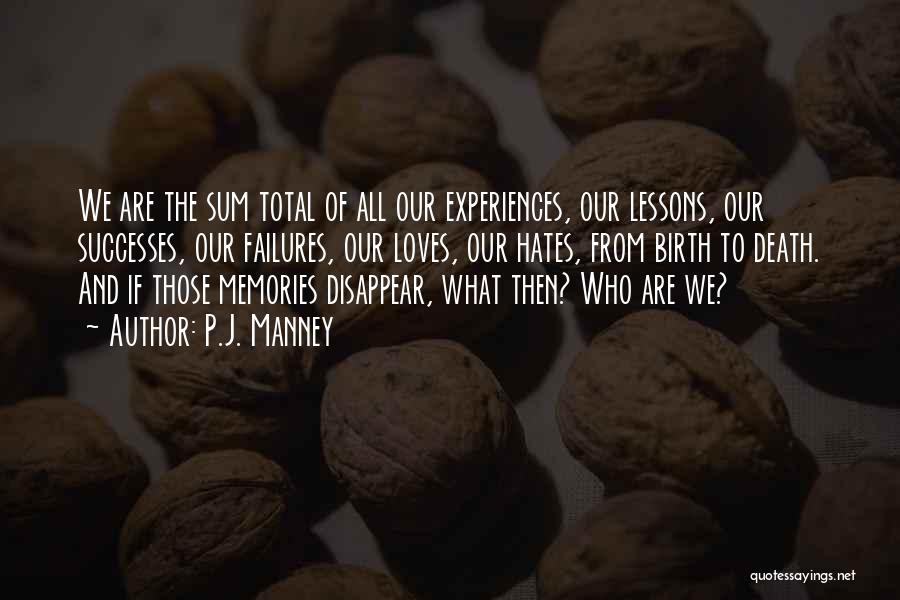 P.J. Manney Quotes: We Are The Sum Total Of All Our Experiences, Our Lessons, Our Successes, Our Failures, Our Loves, Our Hates, From