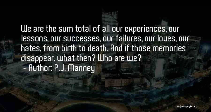 P.J. Manney Quotes: We Are The Sum Total Of All Our Experiences, Our Lessons, Our Successes, Our Failures, Our Loves, Our Hates, From