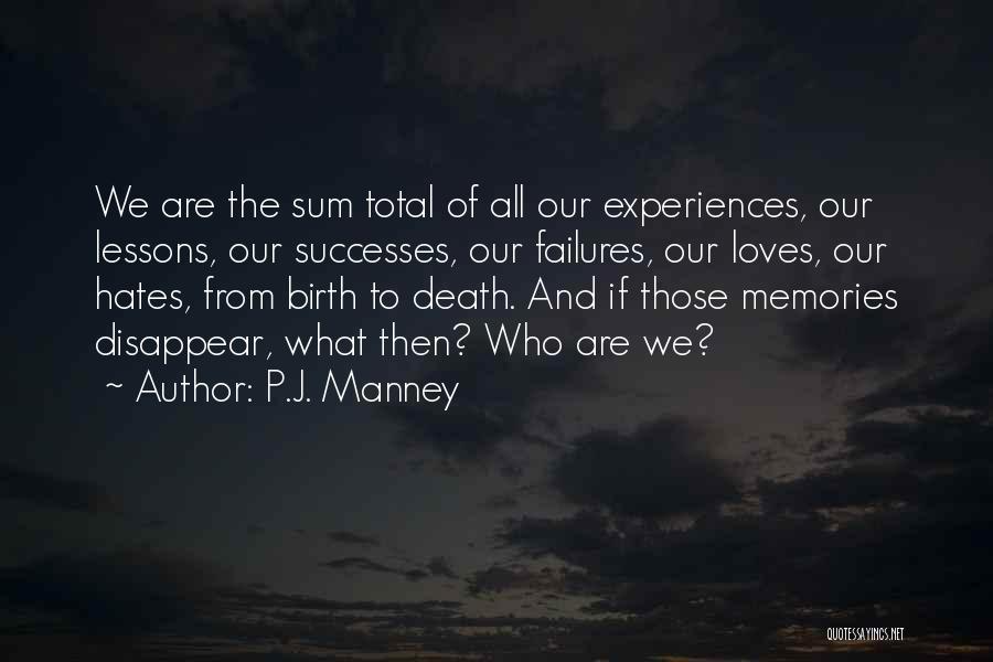 P.J. Manney Quotes: We Are The Sum Total Of All Our Experiences, Our Lessons, Our Successes, Our Failures, Our Loves, Our Hates, From