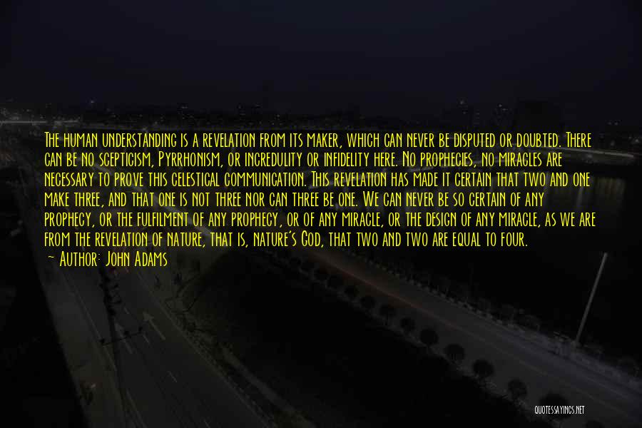 John Adams Quotes: The Human Understanding Is A Revelation From Its Maker, Which Can Never Be Disputed Or Doubted. There Can Be No