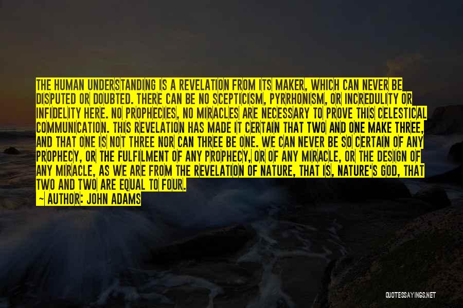 John Adams Quotes: The Human Understanding Is A Revelation From Its Maker, Which Can Never Be Disputed Or Doubted. There Can Be No