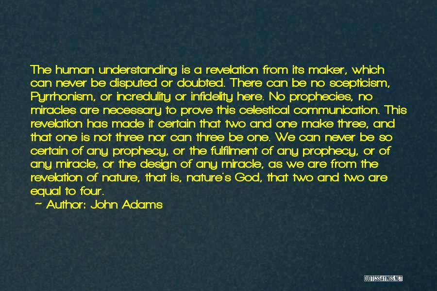 John Adams Quotes: The Human Understanding Is A Revelation From Its Maker, Which Can Never Be Disputed Or Doubted. There Can Be No