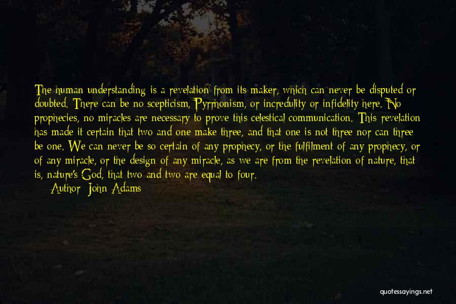 John Adams Quotes: The Human Understanding Is A Revelation From Its Maker, Which Can Never Be Disputed Or Doubted. There Can Be No