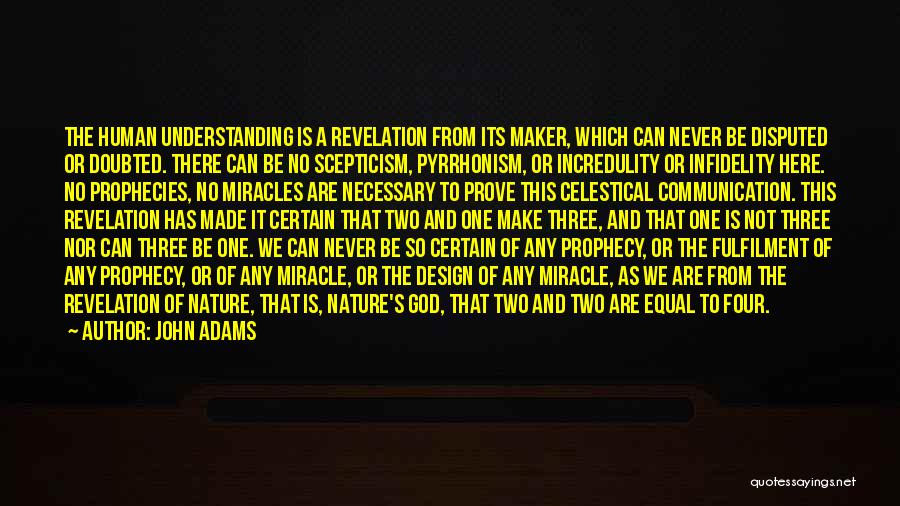 John Adams Quotes: The Human Understanding Is A Revelation From Its Maker, Which Can Never Be Disputed Or Doubted. There Can Be No