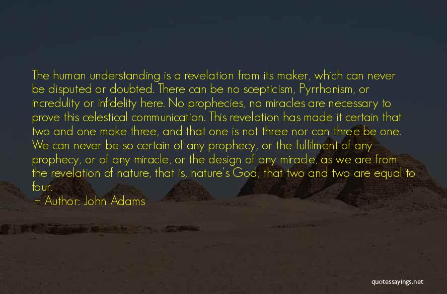 John Adams Quotes: The Human Understanding Is A Revelation From Its Maker, Which Can Never Be Disputed Or Doubted. There Can Be No