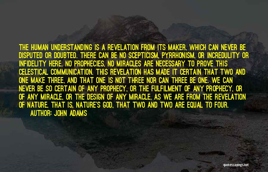 John Adams Quotes: The Human Understanding Is A Revelation From Its Maker, Which Can Never Be Disputed Or Doubted. There Can Be No