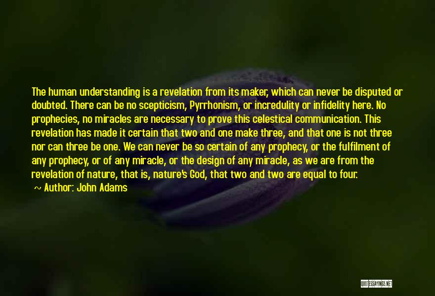 John Adams Quotes: The Human Understanding Is A Revelation From Its Maker, Which Can Never Be Disputed Or Doubted. There Can Be No
