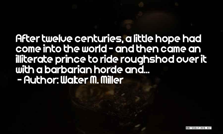 Walter M. Miller Quotes: After Twelve Centuries, A Little Hope Had Come Into The World - And Then Came An Illiterate Prince To Ride