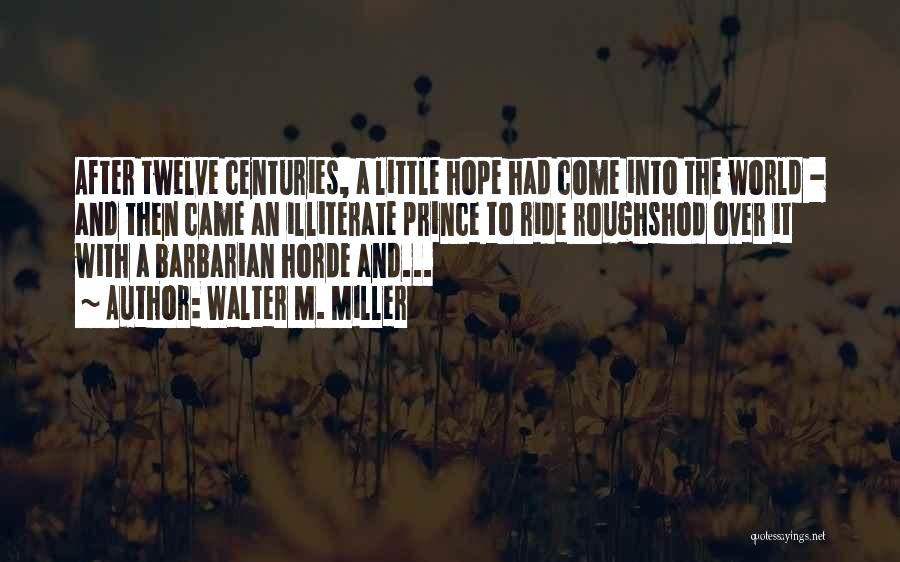 Walter M. Miller Quotes: After Twelve Centuries, A Little Hope Had Come Into The World - And Then Came An Illiterate Prince To Ride