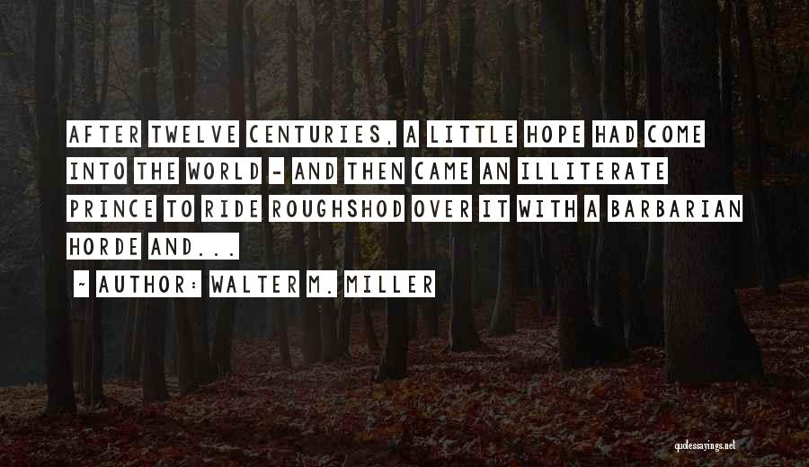 Walter M. Miller Quotes: After Twelve Centuries, A Little Hope Had Come Into The World - And Then Came An Illiterate Prince To Ride