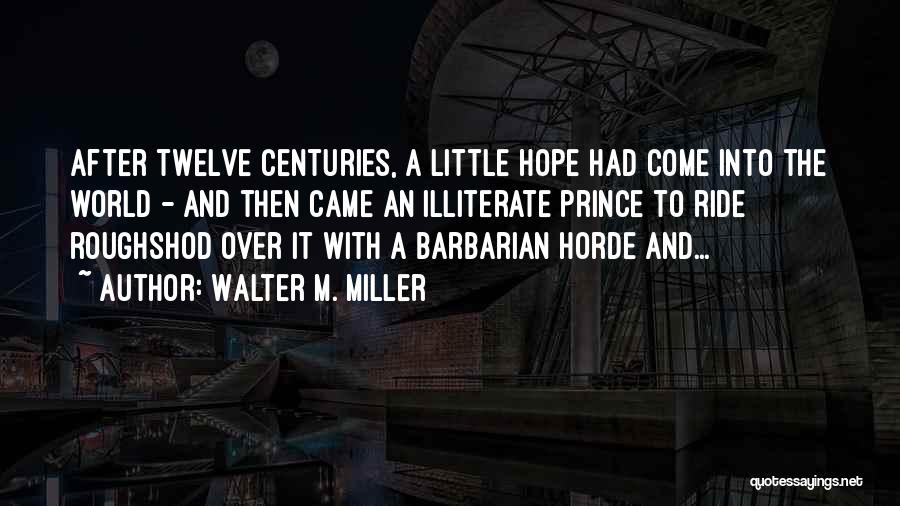 Walter M. Miller Quotes: After Twelve Centuries, A Little Hope Had Come Into The World - And Then Came An Illiterate Prince To Ride