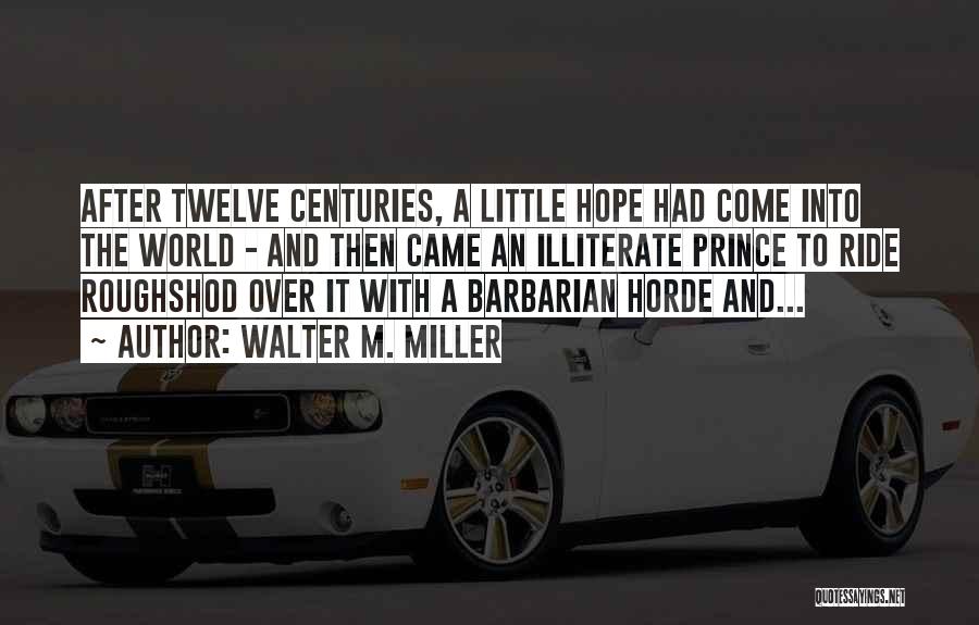 Walter M. Miller Quotes: After Twelve Centuries, A Little Hope Had Come Into The World - And Then Came An Illiterate Prince To Ride