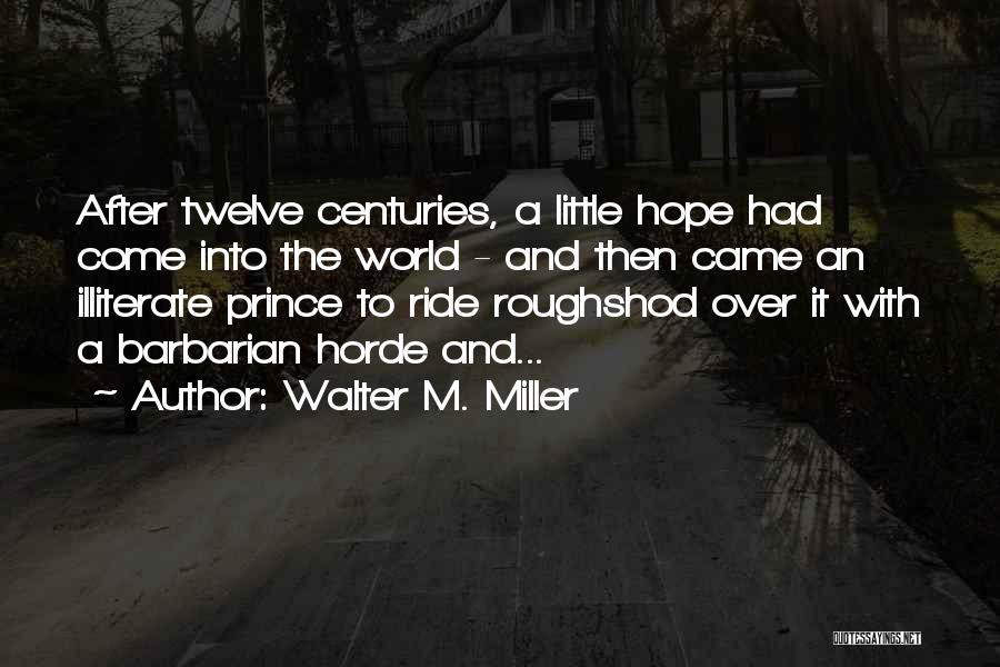 Walter M. Miller Quotes: After Twelve Centuries, A Little Hope Had Come Into The World - And Then Came An Illiterate Prince To Ride