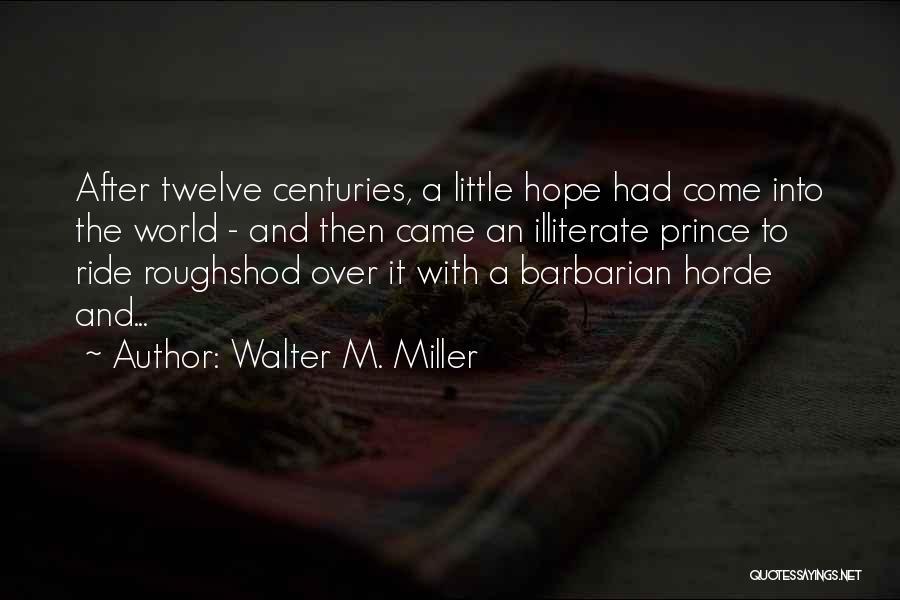 Walter M. Miller Quotes: After Twelve Centuries, A Little Hope Had Come Into The World - And Then Came An Illiterate Prince To Ride