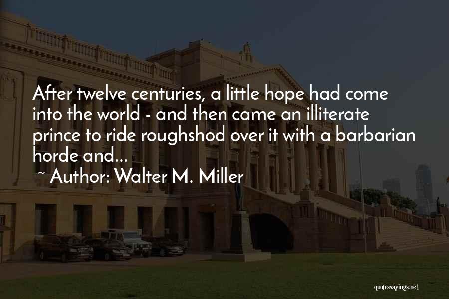 Walter M. Miller Quotes: After Twelve Centuries, A Little Hope Had Come Into The World - And Then Came An Illiterate Prince To Ride