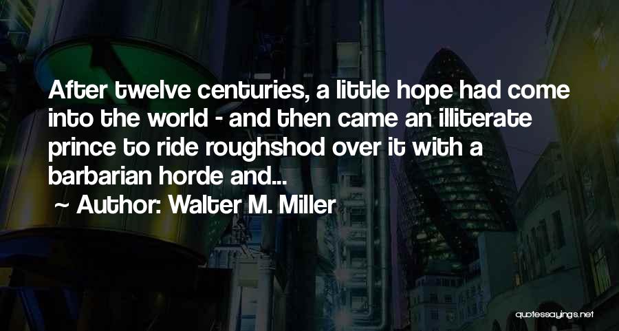 Walter M. Miller Quotes: After Twelve Centuries, A Little Hope Had Come Into The World - And Then Came An Illiterate Prince To Ride