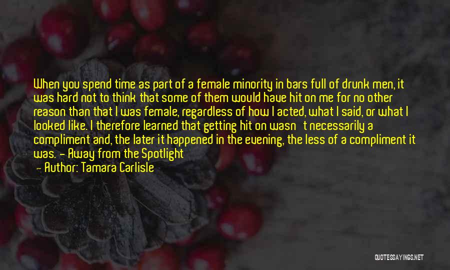 Tamara Carlisle Quotes: When You Spend Time As Part Of A Female Minority In Bars Full Of Drunk Men, It Was Hard Not