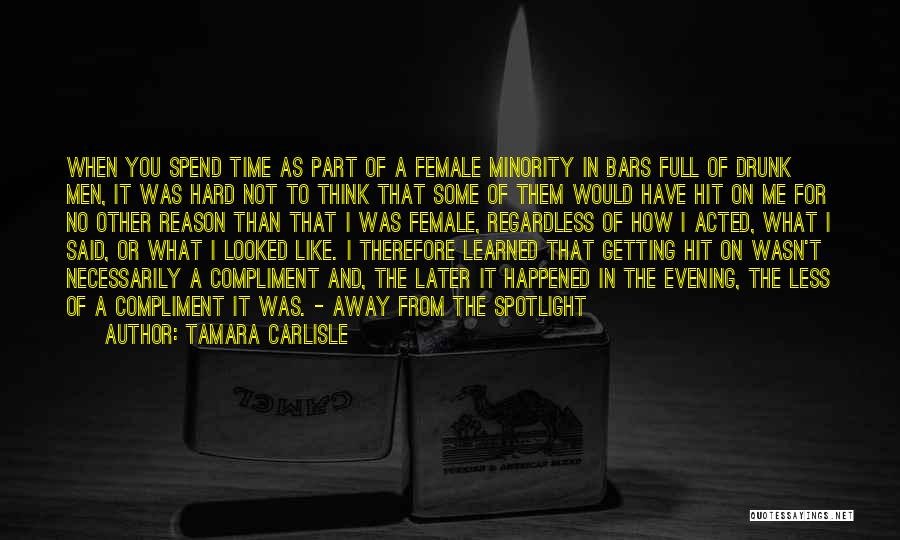 Tamara Carlisle Quotes: When You Spend Time As Part Of A Female Minority In Bars Full Of Drunk Men, It Was Hard Not