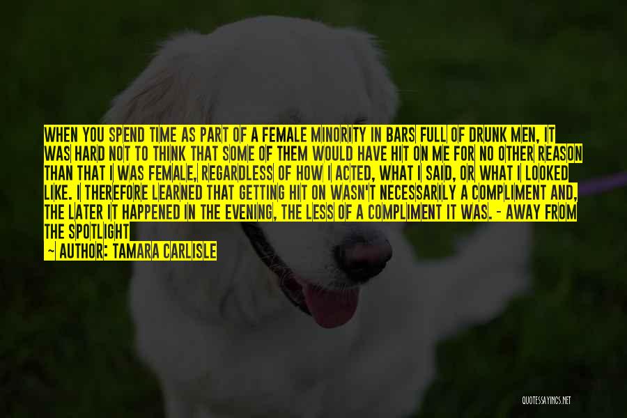 Tamara Carlisle Quotes: When You Spend Time As Part Of A Female Minority In Bars Full Of Drunk Men, It Was Hard Not