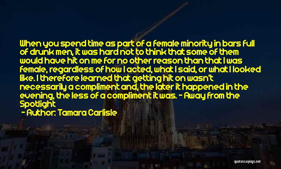 Tamara Carlisle Quotes: When You Spend Time As Part Of A Female Minority In Bars Full Of Drunk Men, It Was Hard Not