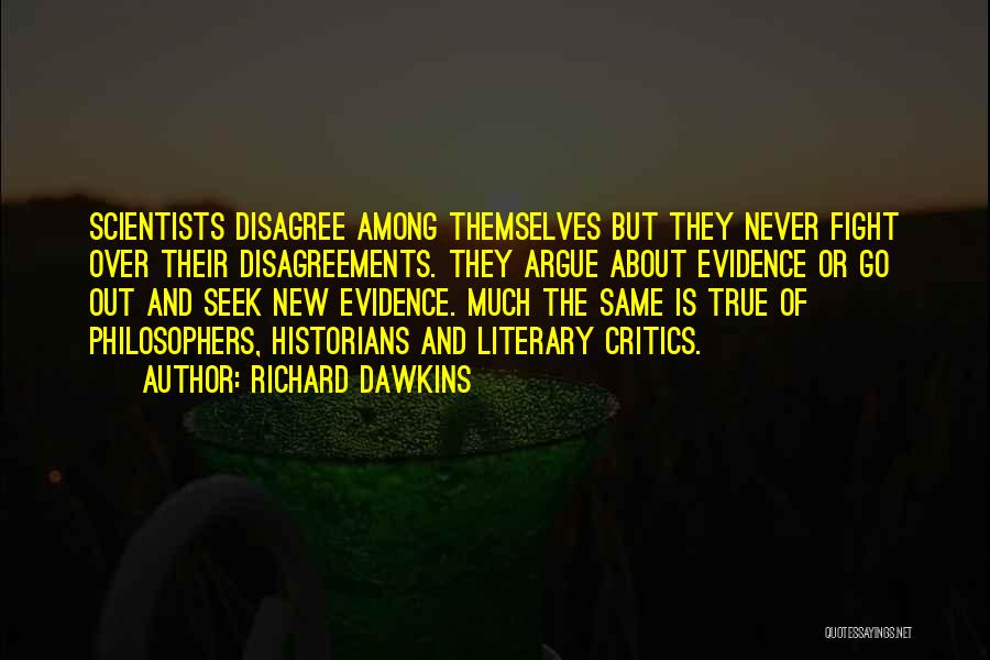 Richard Dawkins Quotes: Scientists Disagree Among Themselves But They Never Fight Over Their Disagreements. They Argue About Evidence Or Go Out And Seek