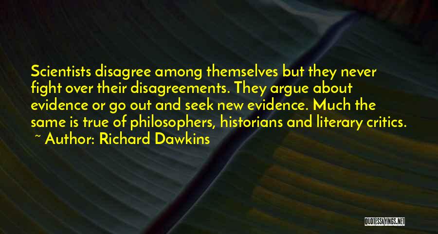 Richard Dawkins Quotes: Scientists Disagree Among Themselves But They Never Fight Over Their Disagreements. They Argue About Evidence Or Go Out And Seek