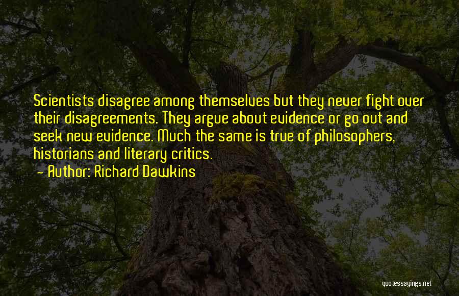 Richard Dawkins Quotes: Scientists Disagree Among Themselves But They Never Fight Over Their Disagreements. They Argue About Evidence Or Go Out And Seek