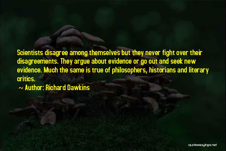 Richard Dawkins Quotes: Scientists Disagree Among Themselves But They Never Fight Over Their Disagreements. They Argue About Evidence Or Go Out And Seek