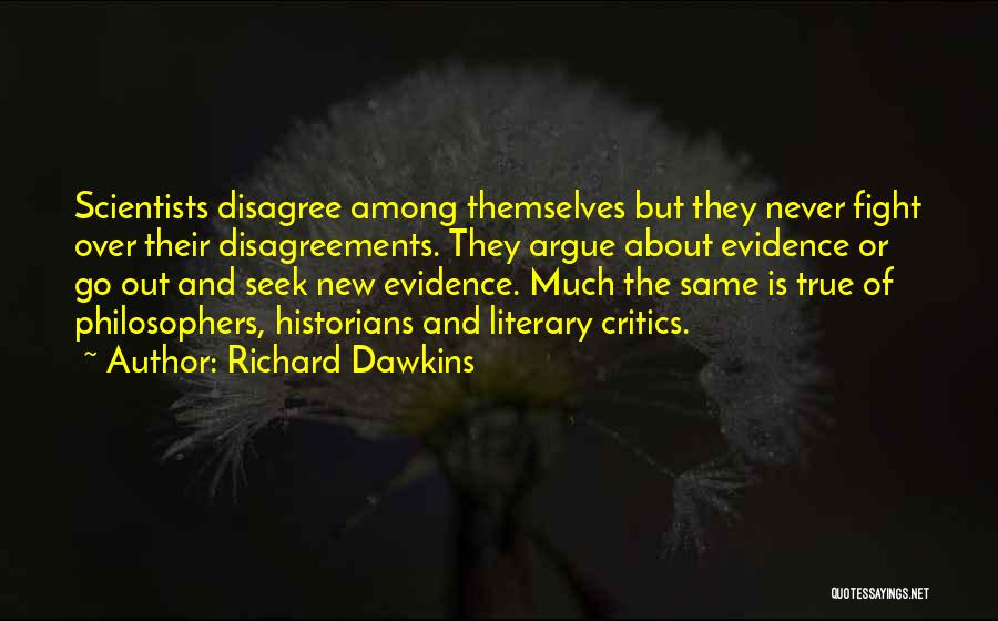Richard Dawkins Quotes: Scientists Disagree Among Themselves But They Never Fight Over Their Disagreements. They Argue About Evidence Or Go Out And Seek