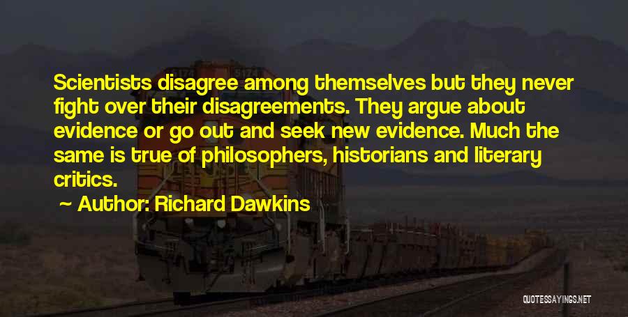 Richard Dawkins Quotes: Scientists Disagree Among Themselves But They Never Fight Over Their Disagreements. They Argue About Evidence Or Go Out And Seek