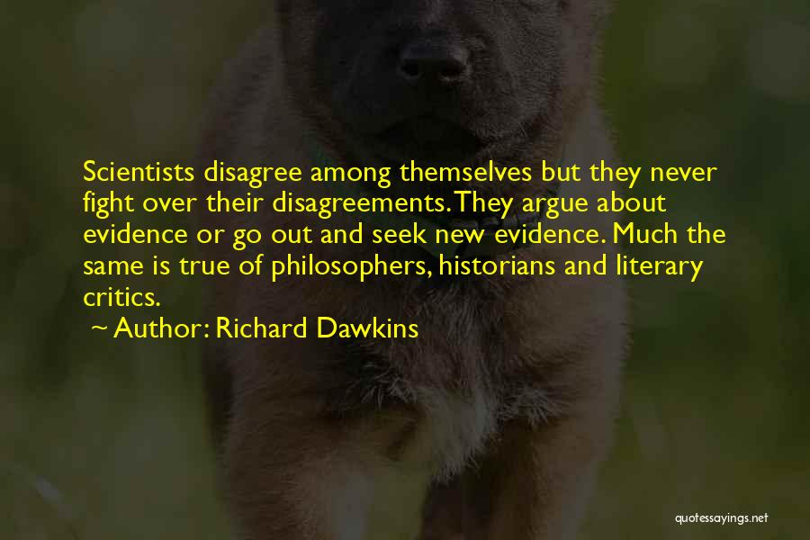 Richard Dawkins Quotes: Scientists Disagree Among Themselves But They Never Fight Over Their Disagreements. They Argue About Evidence Or Go Out And Seek