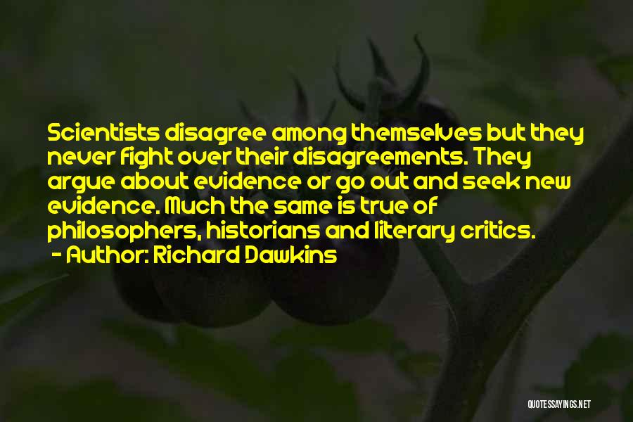Richard Dawkins Quotes: Scientists Disagree Among Themselves But They Never Fight Over Their Disagreements. They Argue About Evidence Or Go Out And Seek