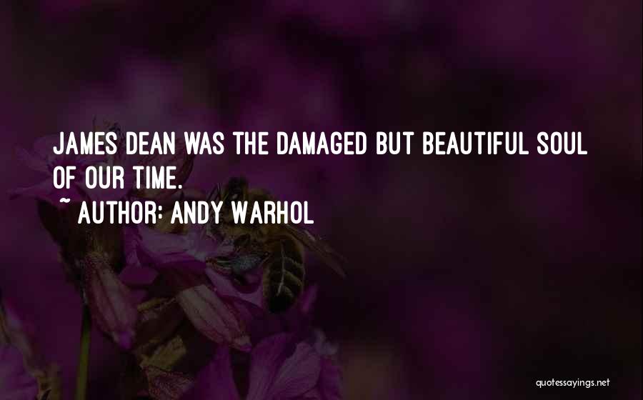 Andy Warhol Quotes: James Dean Was The Damaged But Beautiful Soul Of Our Time.