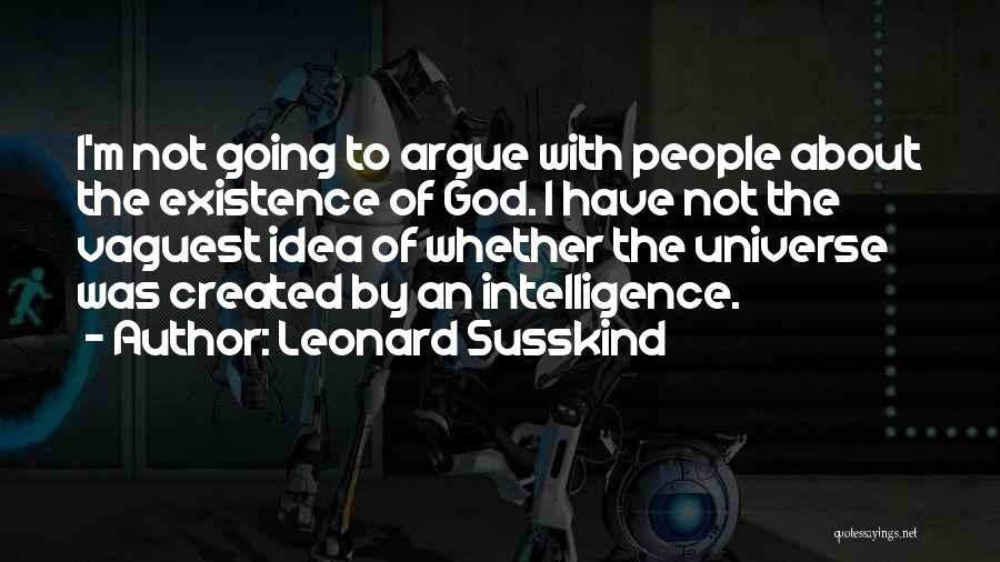 Leonard Susskind Quotes: I'm Not Going To Argue With People About The Existence Of God. I Have Not The Vaguest Idea Of Whether