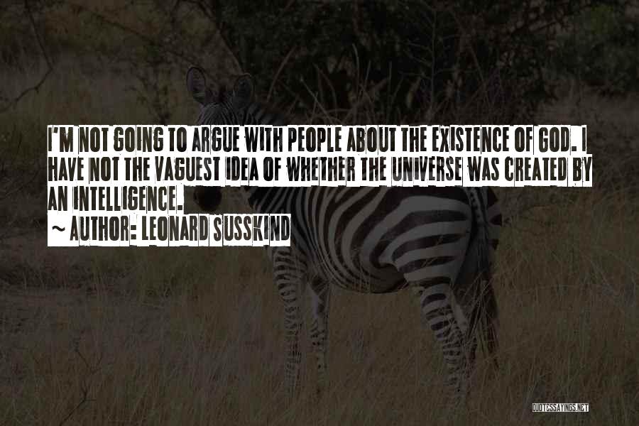 Leonard Susskind Quotes: I'm Not Going To Argue With People About The Existence Of God. I Have Not The Vaguest Idea Of Whether