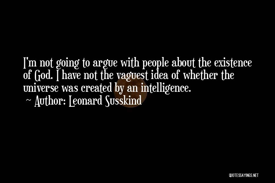 Leonard Susskind Quotes: I'm Not Going To Argue With People About The Existence Of God. I Have Not The Vaguest Idea Of Whether