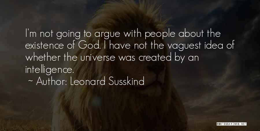 Leonard Susskind Quotes: I'm Not Going To Argue With People About The Existence Of God. I Have Not The Vaguest Idea Of Whether