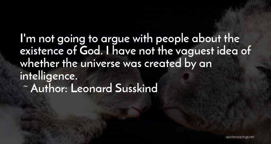 Leonard Susskind Quotes: I'm Not Going To Argue With People About The Existence Of God. I Have Not The Vaguest Idea Of Whether