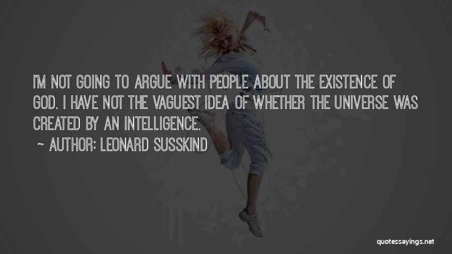 Leonard Susskind Quotes: I'm Not Going To Argue With People About The Existence Of God. I Have Not The Vaguest Idea Of Whether