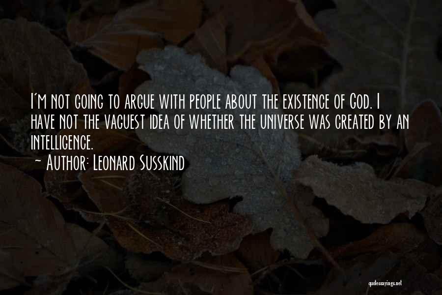 Leonard Susskind Quotes: I'm Not Going To Argue With People About The Existence Of God. I Have Not The Vaguest Idea Of Whether