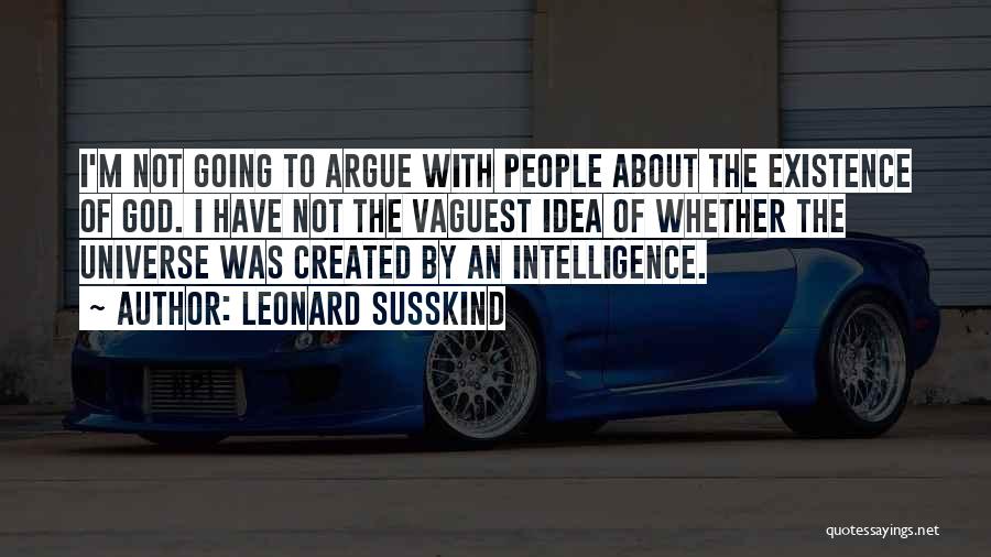 Leonard Susskind Quotes: I'm Not Going To Argue With People About The Existence Of God. I Have Not The Vaguest Idea Of Whether