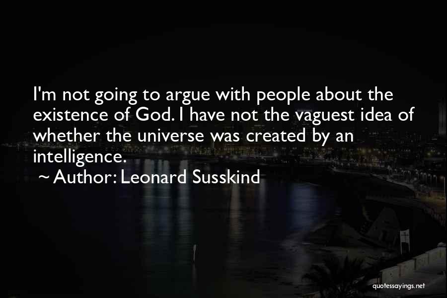 Leonard Susskind Quotes: I'm Not Going To Argue With People About The Existence Of God. I Have Not The Vaguest Idea Of Whether