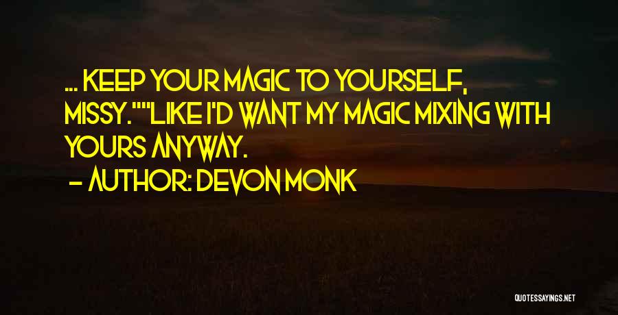 Devon Monk Quotes: ... Keep Your Magic To Yourself, Missy.like I'd Want My Magic Mixing With Yours Anyway.