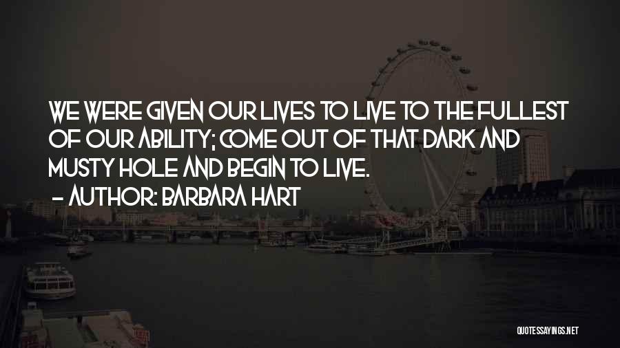 Barbara Hart Quotes: We Were Given Our Lives To Live To The Fullest Of Our Ability; Come Out Of That Dark And Musty