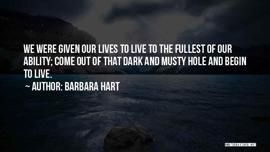 Barbara Hart Quotes: We Were Given Our Lives To Live To The Fullest Of Our Ability; Come Out Of That Dark And Musty