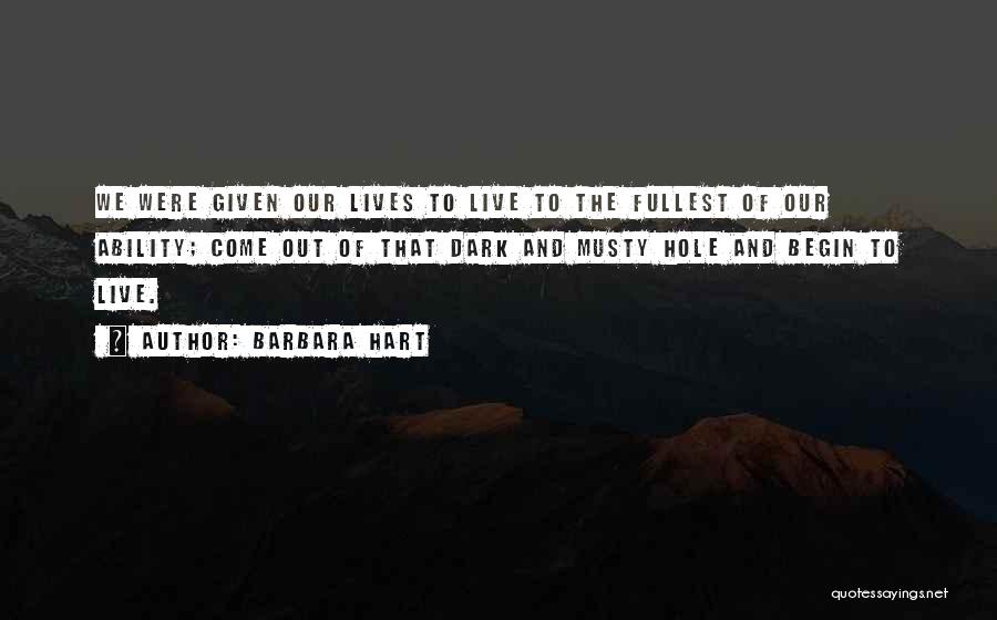 Barbara Hart Quotes: We Were Given Our Lives To Live To The Fullest Of Our Ability; Come Out Of That Dark And Musty