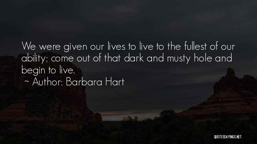 Barbara Hart Quotes: We Were Given Our Lives To Live To The Fullest Of Our Ability; Come Out Of That Dark And Musty